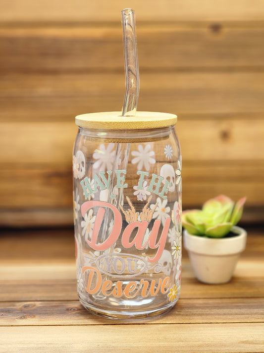 Have the Day you Deserve 16oz Glass Can Cup